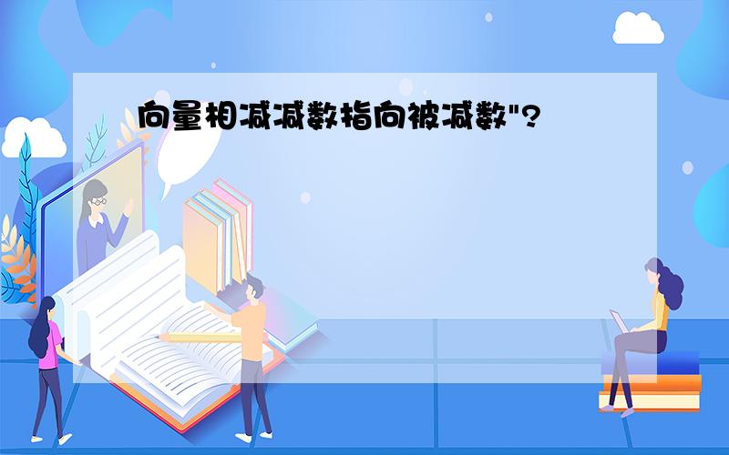 向量相减减数指向被减数"?