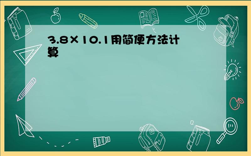 3.8×10.1用简便方法计算