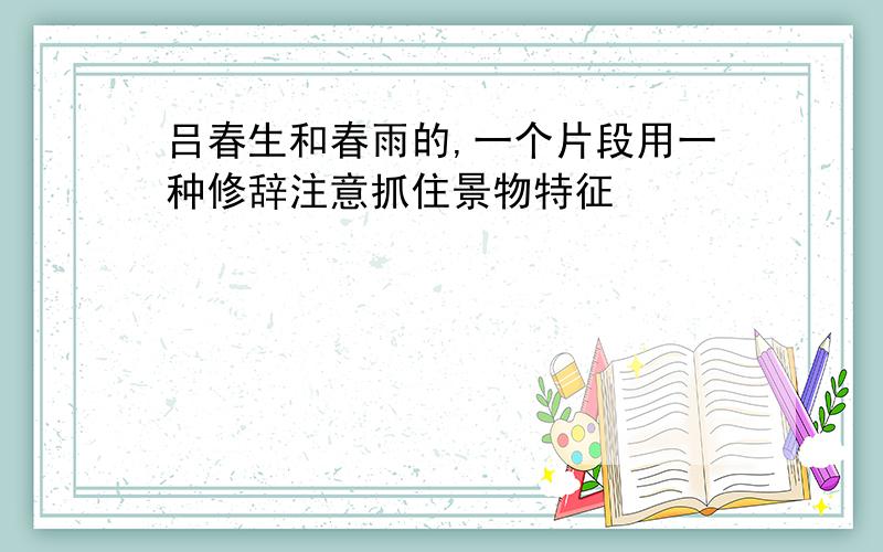 吕春生和春雨的,一个片段用一种修辞注意抓住景物特征