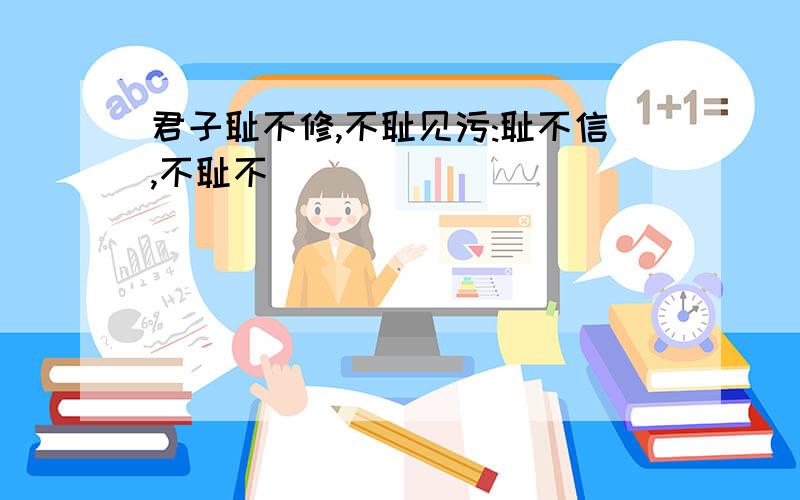 君子耻不修,不耻见污:耻不信,不耻不