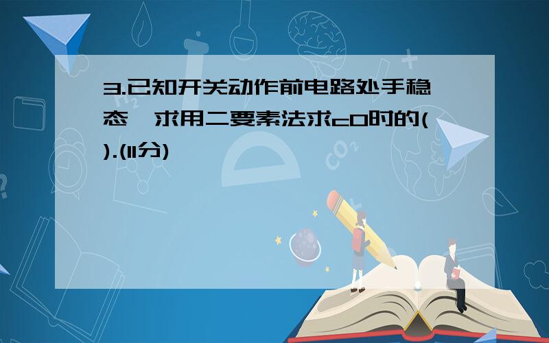 3.已知开关动作前电路处手稳态,求用二要素法求c0时的().(l1分)