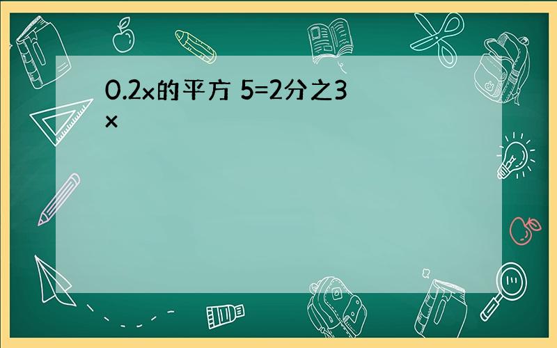 0.2x的平方 5=2分之3x