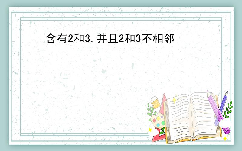 含有2和3,并且2和3不相邻