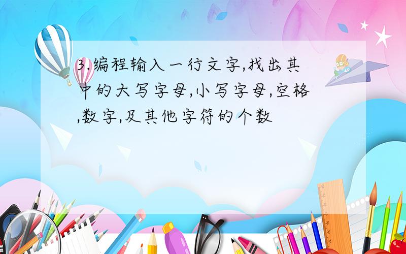 3.编程输入一行文字,找出其中的大写字母,小写字母,空格,数字,及其他字符的个数