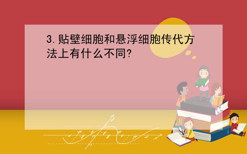 3.贴壁细胞和悬浮细胞传代方法上有什么不同?