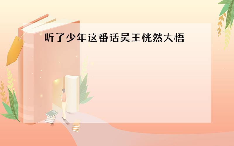 听了少年这番话吴王恍然大悟