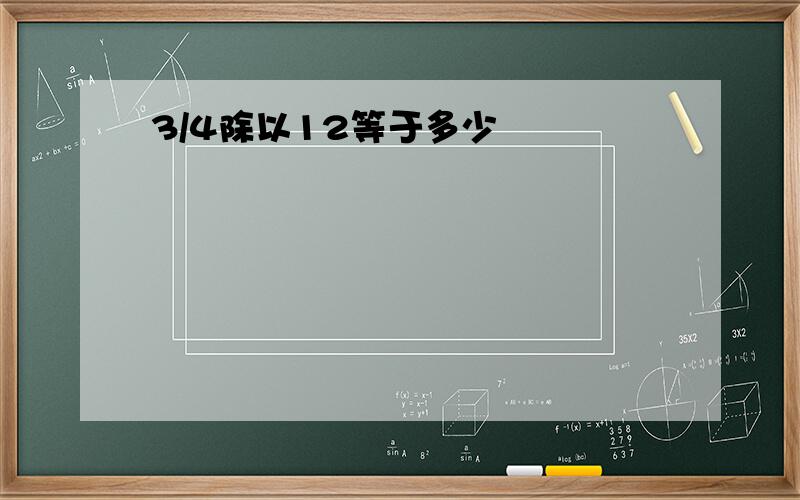 3/4除以12等于多少