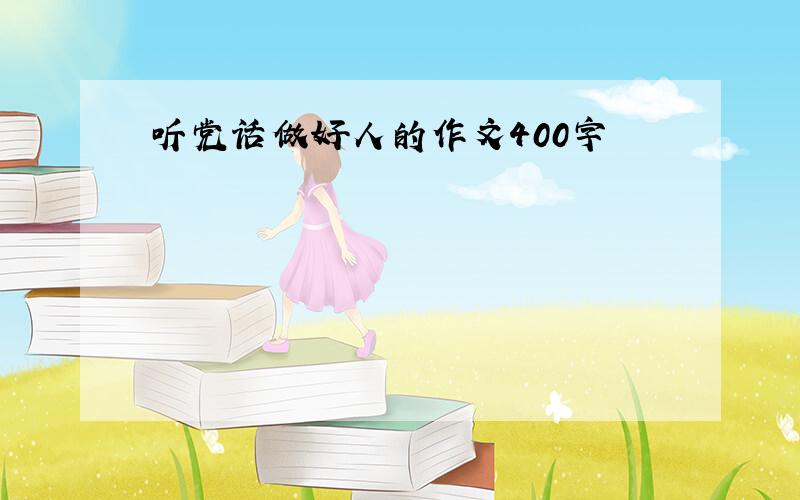 听党话做好人的作文400字