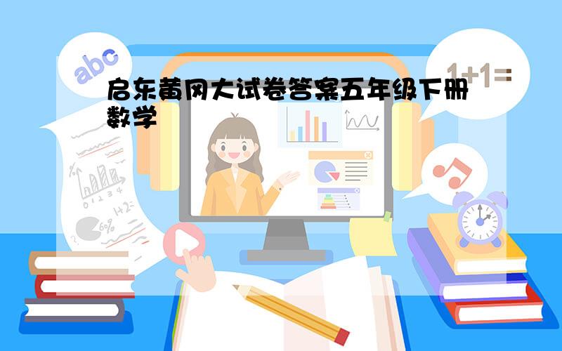 启东黄冈大试卷答案五年级下册数学