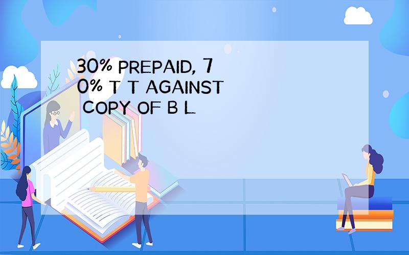 30% PREPAID, 70% T T AGAINST COPY OF B L