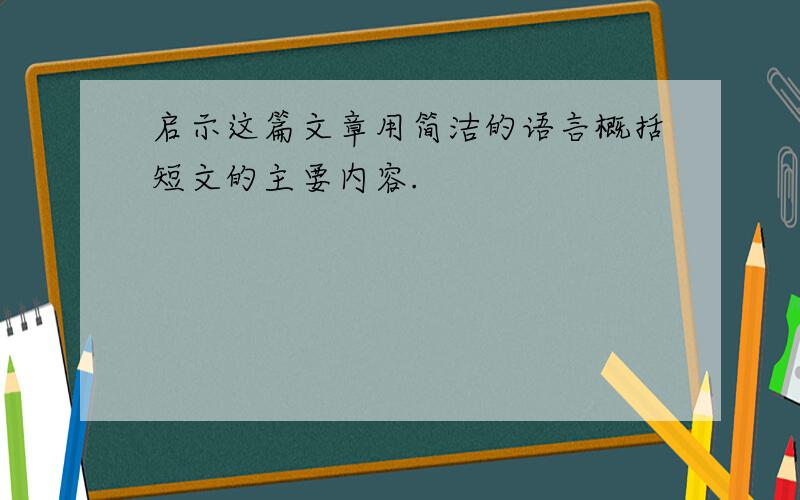 启示这篇文章用简洁的语言概括短文的主要内容.