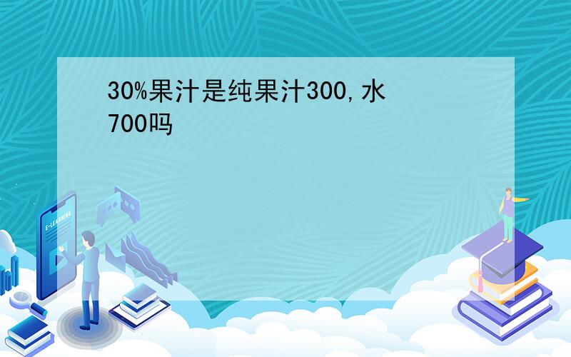 30%果汁是纯果汁300,水700吗