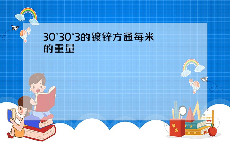 30*30*3的镀锌方通每米的重量