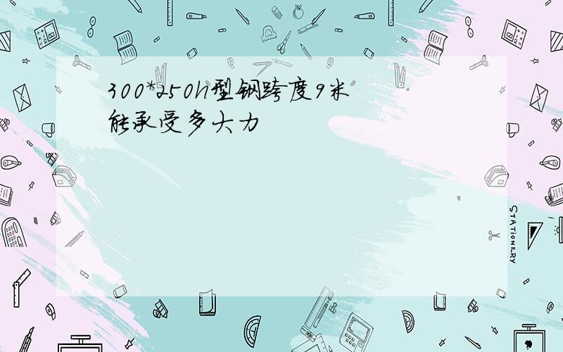 300*250h型钢跨度9米能承受多大力