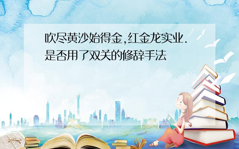 吹尽黄沙始得金,红金龙实业.是否用了双关的修辞手法