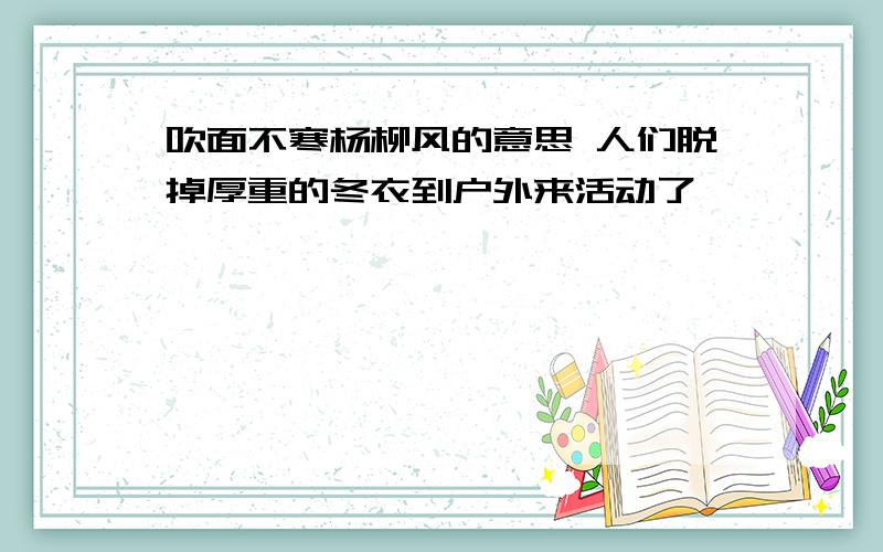 吹面不寒杨柳风的意思 人们脱掉厚重的冬衣到户外来活动了