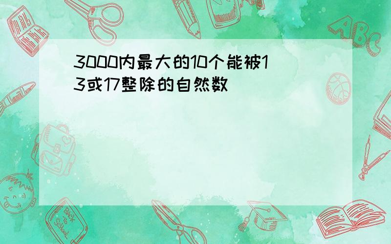 3000内最大的10个能被13或17整除的自然数