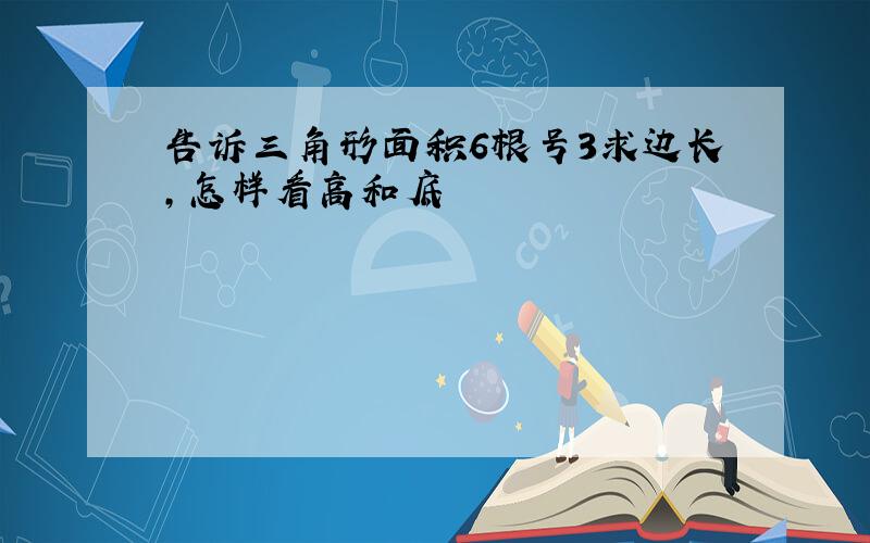 告诉三角形面积6根号3求边长,怎样看高和底