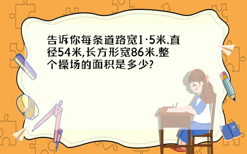 告诉你每条道路宽1·5米.直径54米,长方形宽86米.整个操场的面积是多少?