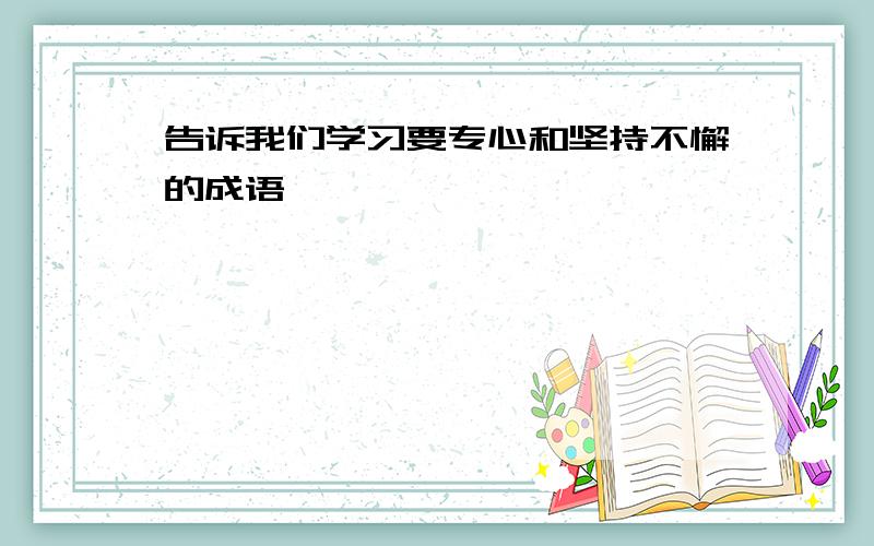 告诉我们学习要专心和坚持不懈的成语