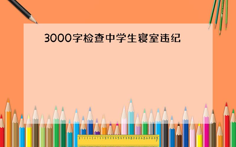 3000字检查中学生寝室违纪