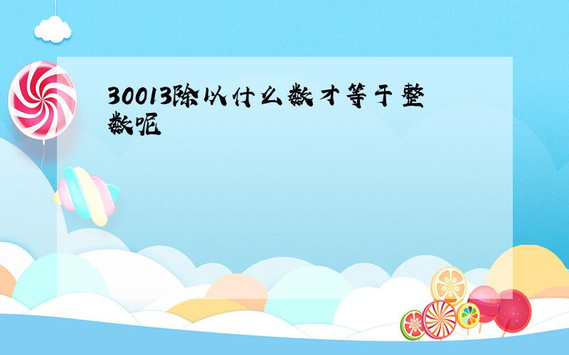 30013除以什么数才等于整数呢