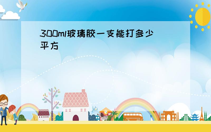 300ml玻璃胶一支能打多少平方