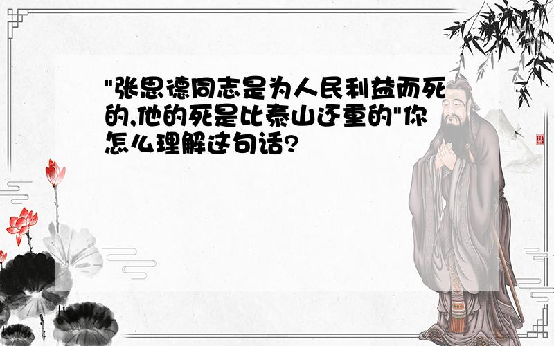 "张思德同志是为人民利益而死的,他的死是比泰山还重的"你怎么理解这句话?