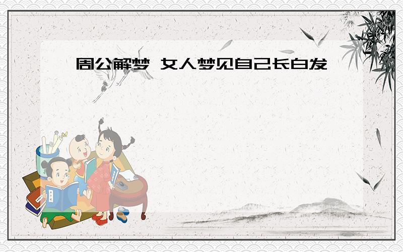 周公解梦 女人梦见自己长白发