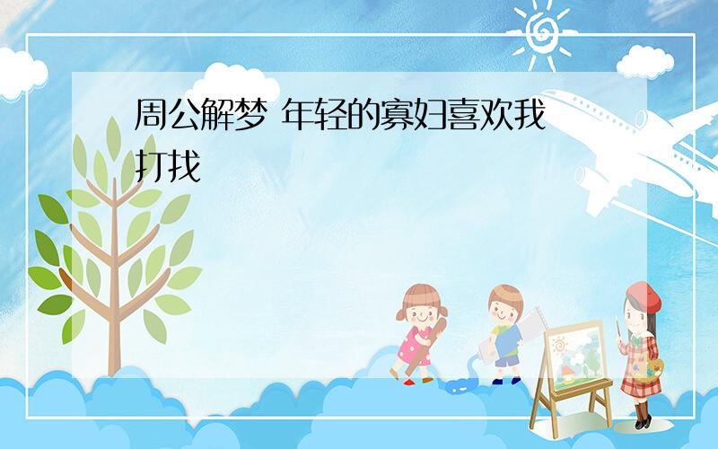 周公解梦 年轻的寡妇喜欢我 打找