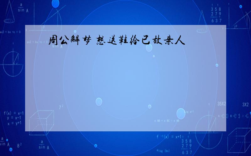 周公解梦 想送鞋给已故亲人