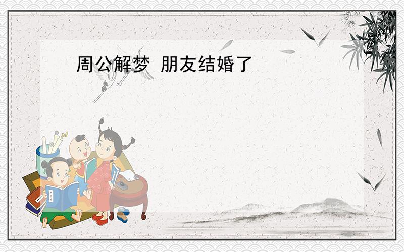 周公解梦 朋友结婚了