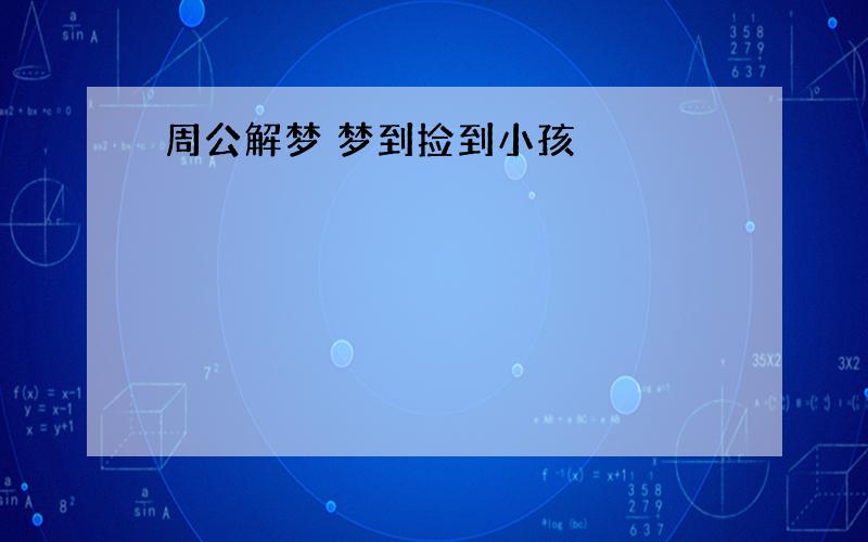 周公解梦 梦到捡到小孩