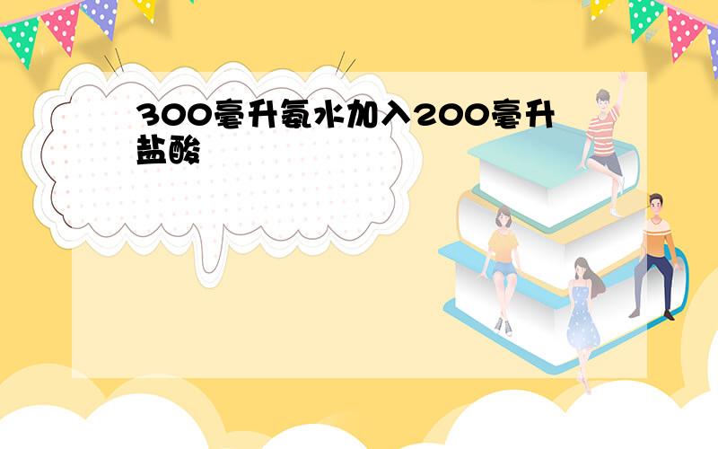 300毫升氨水加入200毫升盐酸