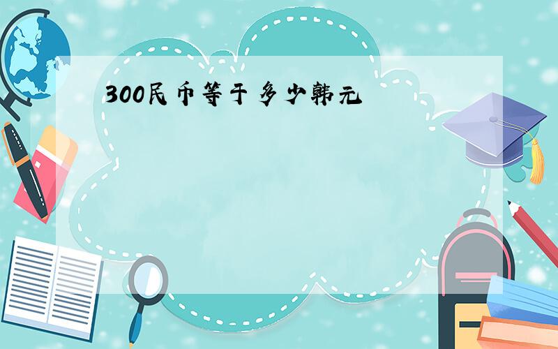 300民币等于多少韩元