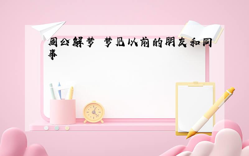 周公解梦 梦见以前的朋友和同事