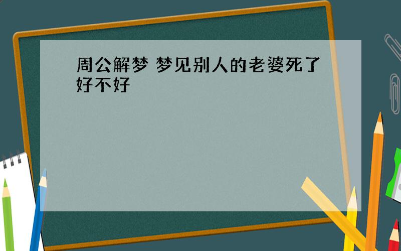 周公解梦 梦见别人的老婆死了好不好