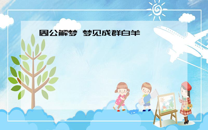 周公解梦 梦见成群白羊