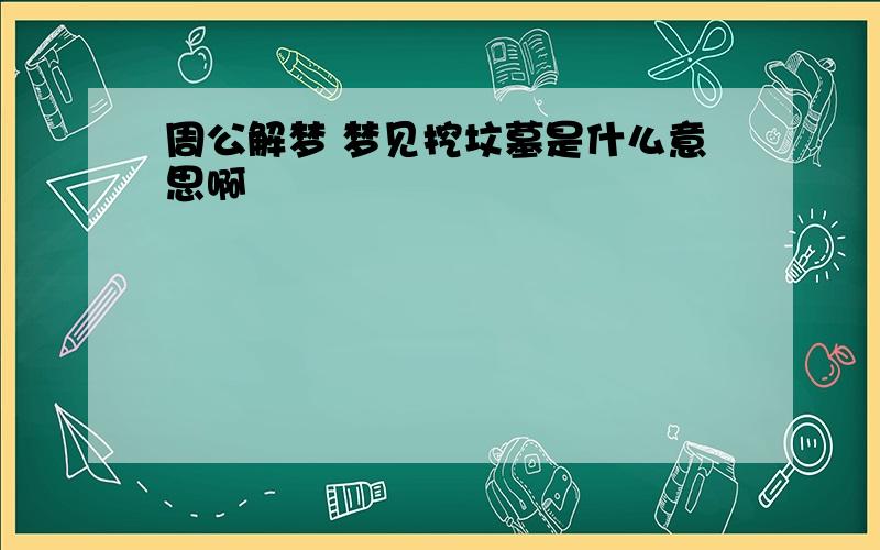 周公解梦 梦见挖坟墓是什么意思啊