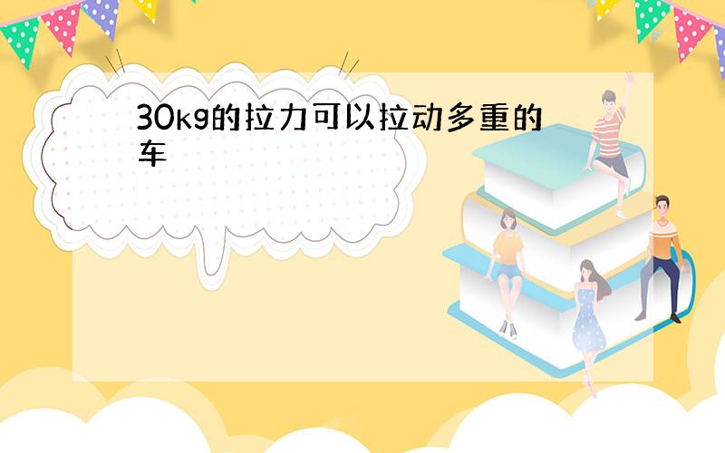 30kg的拉力可以拉动多重的车