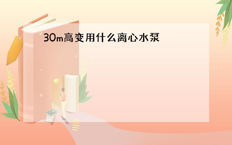 30m高变用什么离心水泵