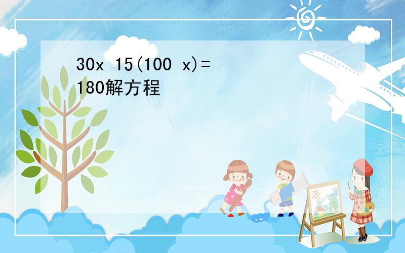 30x 15(100 x)=180解方程