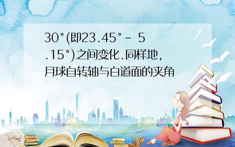 30°(即23.45°- 5.15°)之间变化.同样地,月球自转轴与白道面的夹角