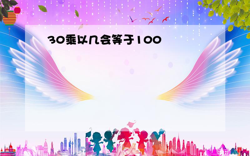 30乘以几会等于100