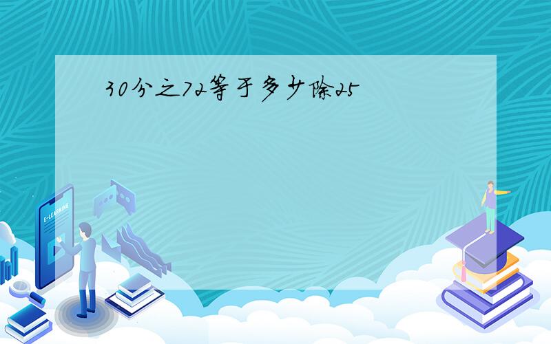 30分之72等于多少除25