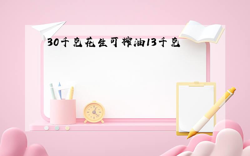 30千克花生可榨油13千克