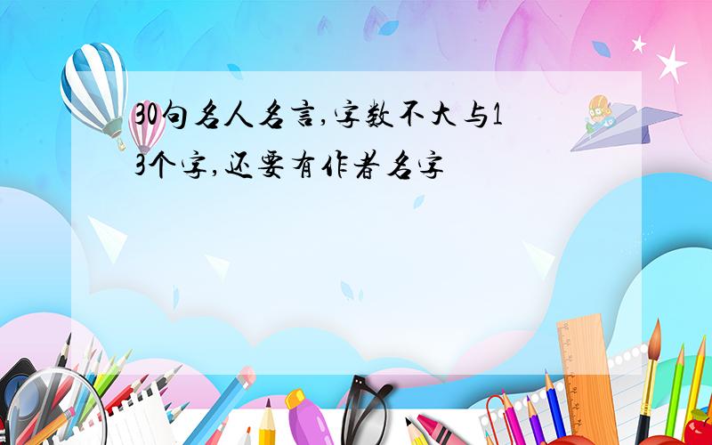 30句名人名言,字数不大与13个字,还要有作者名字