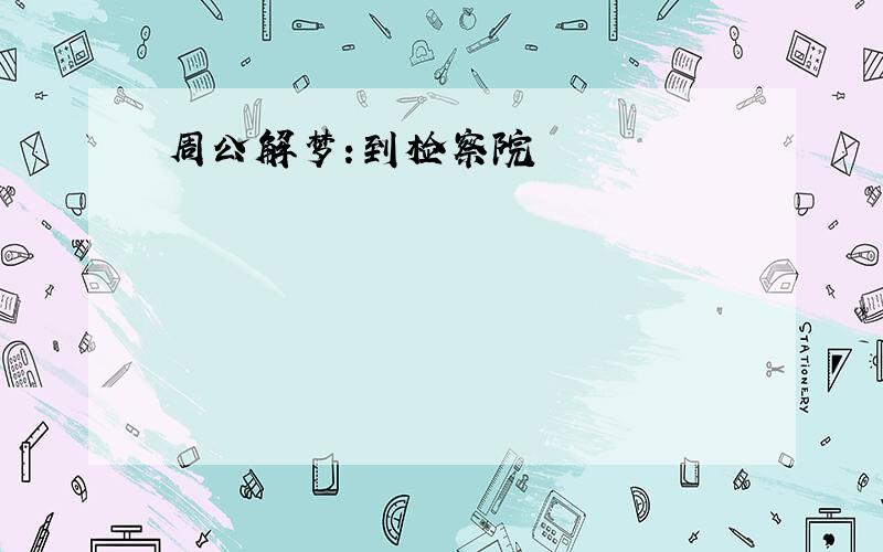 周公解梦:到检察院