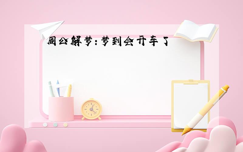 周公解梦:梦到会开车了