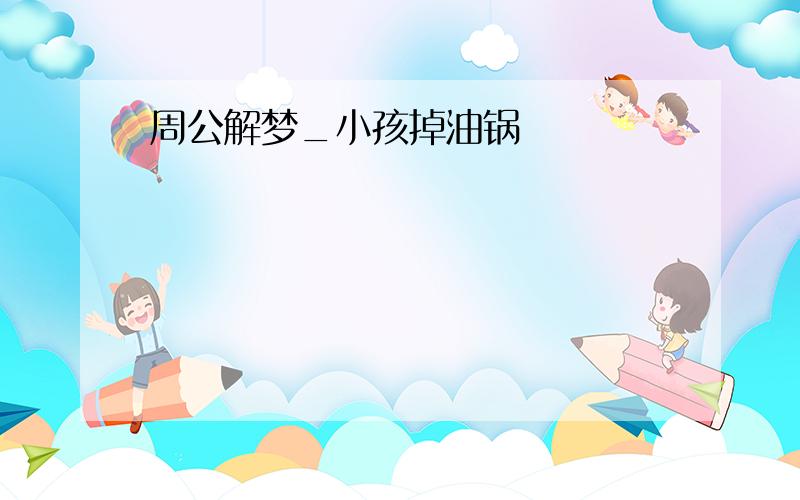 周公解梦_小孩掉油锅